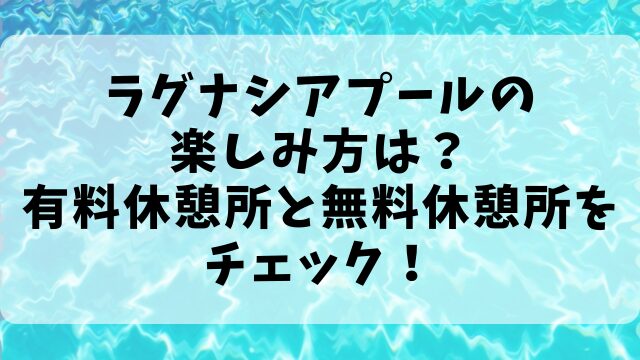 ラグナシアプールの楽しみ方は？有料休憩所と無料休憩所をチェック！