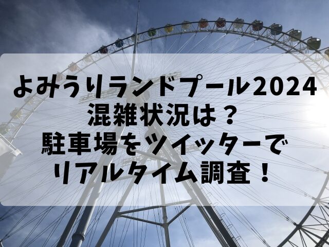 よみうりランドプール2024混雑状況は？駐車場をツイッターでリアルタイム調査！