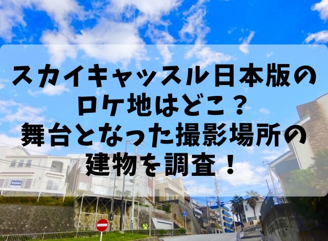 スカイキャッスル日本版のロケ地はどこ？舞台となった撮影場所の建物を調査！