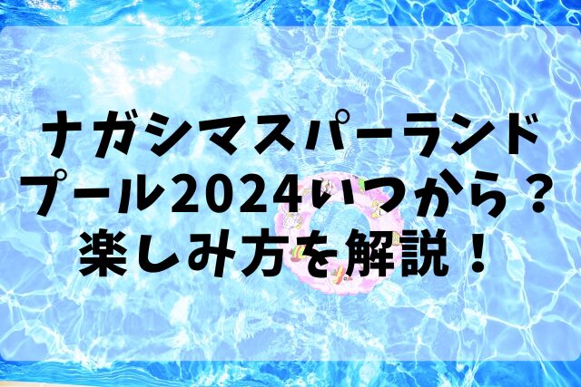 ナガシマスパーランドプール2024いつから？楽しみ方を解説！