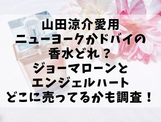 山田涼介愛用ニューヨークかドバイの香水どれ？ジョーマローンとエンジェルハートどこに売ってるかも調査！