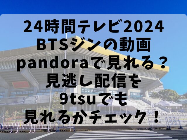 24時間テレビ2024BTSジンの動画pandoraで見れる？見逃し配信を9tsuでも見れるかチェック！