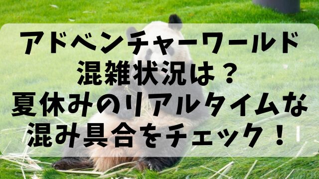 アドベンチャーワールド混雑状況は？夏休みのリアルタイムな混み具合をチェック！