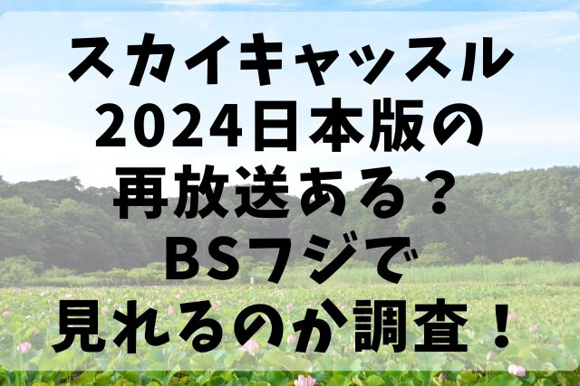 スカイキャッスル2024日本版の再放送ある？BSフジで見れるのか調査！