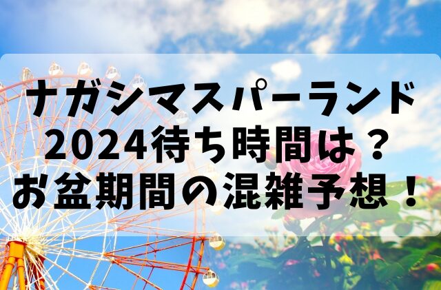 ナガシマスパーランド2024待ち時間は？お盆期間の混雑予想！