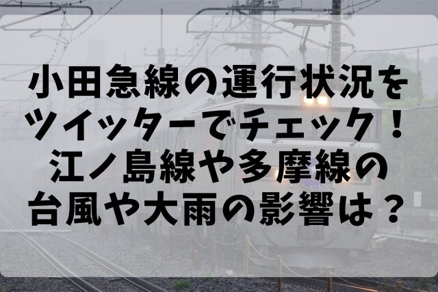 小田急線の運行状況をツイッターでチェック！江ノ島線や多摩線の台風や大雨の影響は？