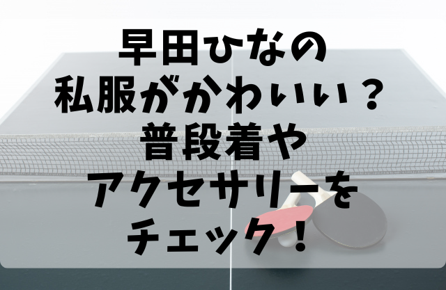 早田ひなの私服がかわいい？普段着やアクセサリーをチェック！