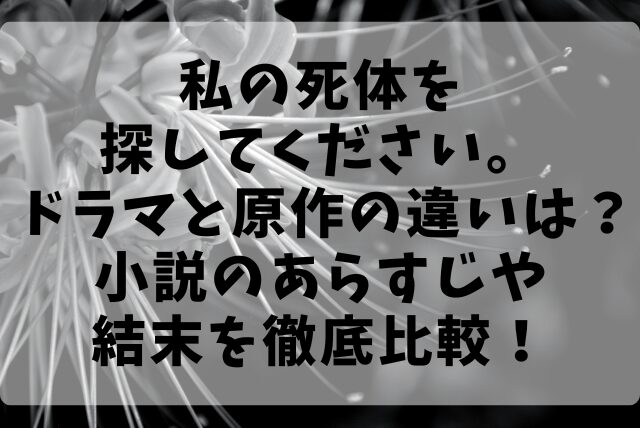 私の死体を探してください。 ドラマと原作の違いは？小説のあらすじや結末を徹底比較！