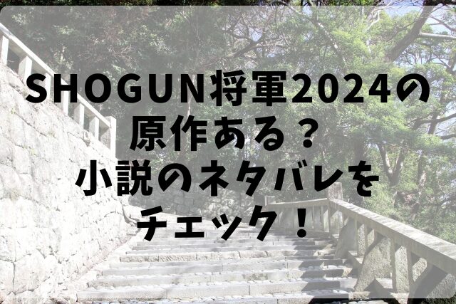 SHOGUN将軍2024の原作ある？小説のネタバレをチェック！