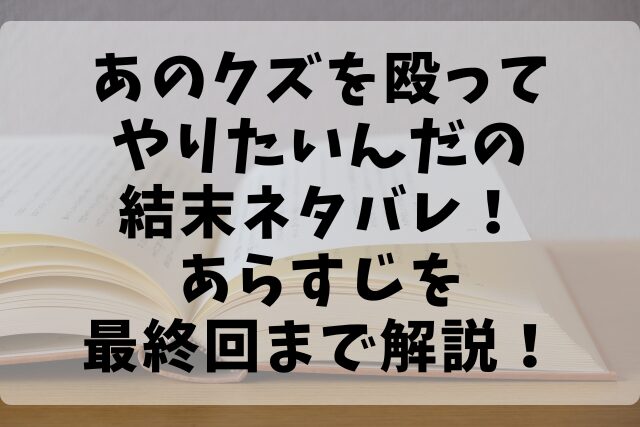 あのクズを殴ってやりたいんだの結末ネタバレ！あらすじを最終回まで解説！