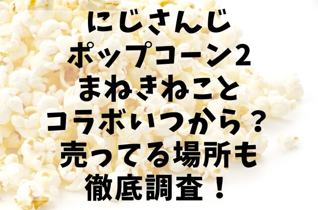 にじさんじポップコーン2まねきねことコラボいつから？売ってる場所も徹底調査！