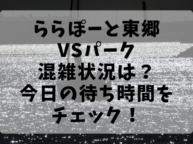 ららぽーと東郷VSパーク混雑状況は？今日の待ち時間をチェック！