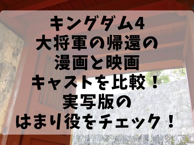 キングダム4大将軍の帰還の漫画と映画キャストを比較！実写版のはまり役をチェック！