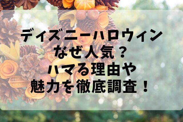 ディズニーハロウィンなぜ人気？ハマる理由や魅力を徹底調査！