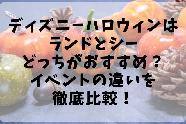 ディズニーハロウィンはランドとシーどっちがおすすめ？イベントの違いを徹底比較！