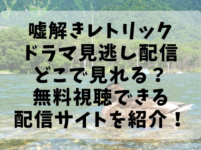 嘘解きレトリックドラマ見逃し配信どこで見れる？無料視聴できる配信サイトを紹介！