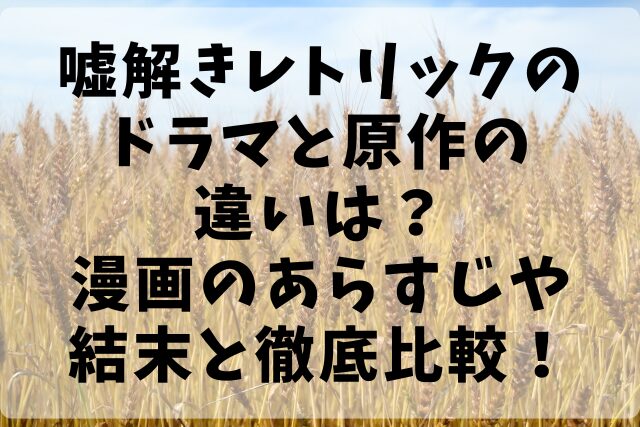 嘘解きレトリックのドラマと原作の違いは？漫画のあらすじや結末と徹底比較！