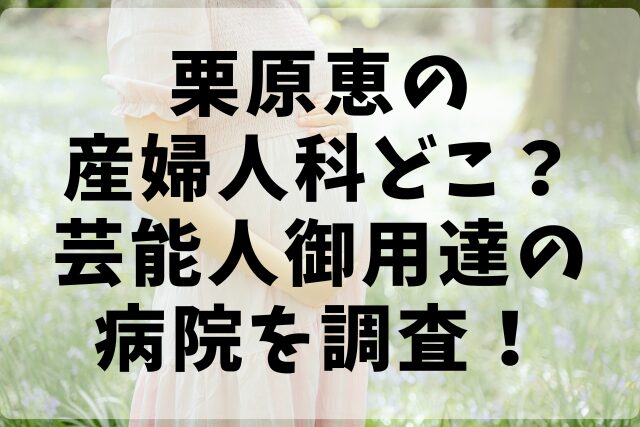 栗原恵の産婦人科どこ？芸能人御用達の病院を調査！