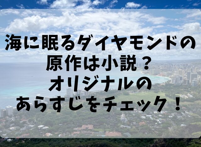 海に眠るダイヤモンドの原作は小説？オリジナルのあらすじをチェック！