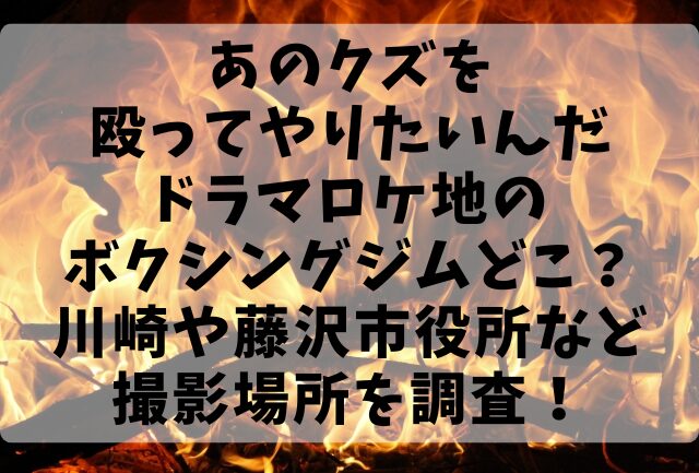 あのクズを殴ってやりたいんだドラマロケ地のボクシングジムどこ？川崎や藤沢市役所など撮影場所を調査！