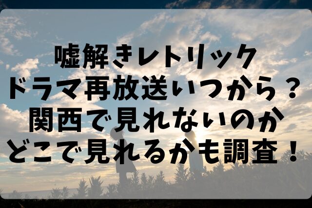 嘘解きレトリックドラマ再放送いつから？関西で見れないのかどこで見れるかも調査！