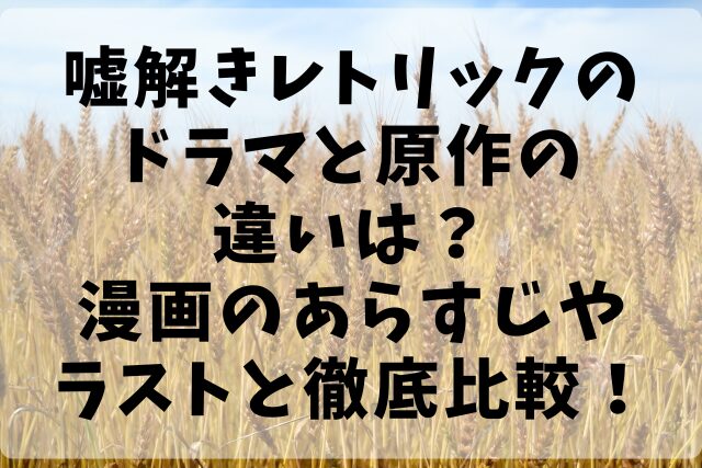 嘘解きレトリックのドラマと原作の違いは？漫画のあらすじやラストと徹底比較！