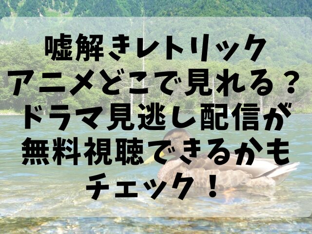 嘘解きレトリックアニメどこで見れる？ドラマ見逃し配信が無料視聴できるかもチェック！