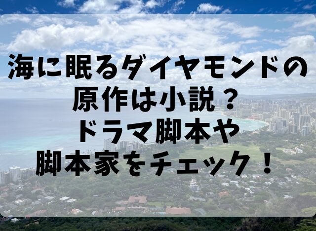 海に眠るダイヤモンドの原作は小説？ドラマ脚本や脚本家をチェック！