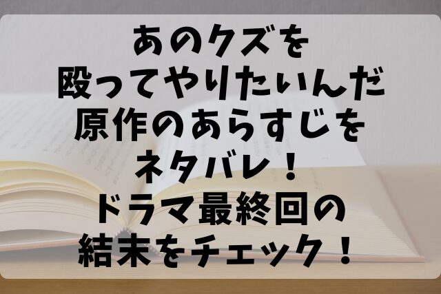 あのクズを殴ってやりたいんだ原作のあらすじをネタバレ！ドラマ最終回の結末をチェック！