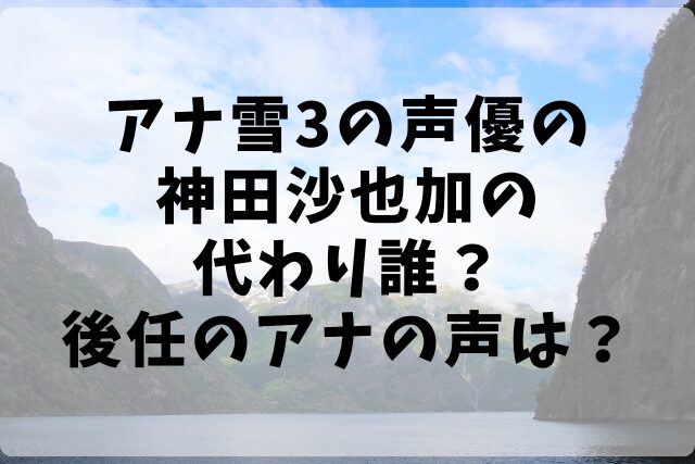 アナ雪3の声優の神田沙也加の代わり誰？後任のアナの声は？