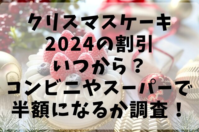 クリスマスケーキ2024の割引いつから？コンビニやスーパーで半額になるか調査！