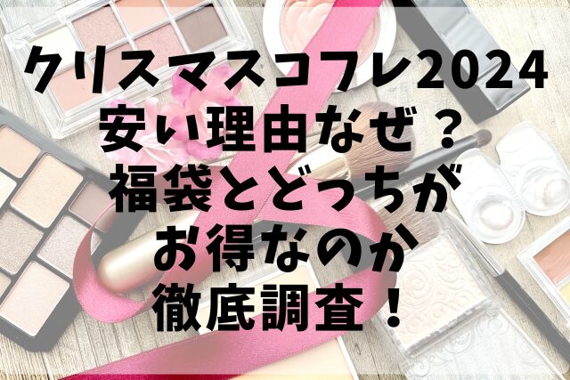 クリスマスコフレ2024安い理由なぜ？福袋とどっちがお得なのか徹底調査！