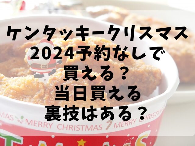 ケンタッキークリスマス2024予約なしで買える？当日買える裏技はある？