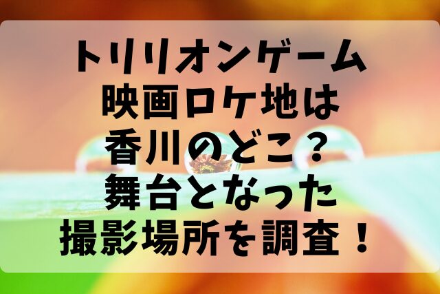 トリリオンゲーム映画ロケ地は香川のどこ？舞台となった撮影場所を調査！