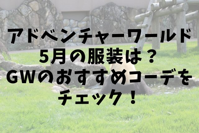 アドベンチャーワールド5月の服装は？GWのおすすめコーデをチェック！