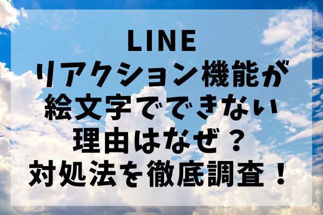 LINEリアクション機能が絵文字でできない理由はなぜ？対処法を徹底調査！