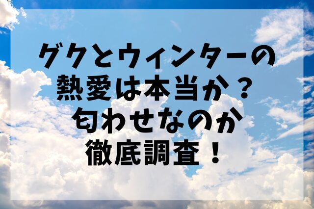 グクとウィンターの熱愛は本当か？匂わせなのか徹底調査！