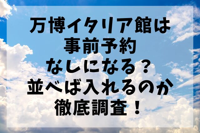 万博イタリア館は事前予約なしになる？並べば入れるのか徹底調査！
