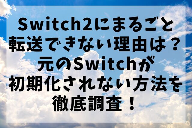 Switch2にまるごと転送できない理由は？元のSwitchが初期化されない方法を徹底調査！