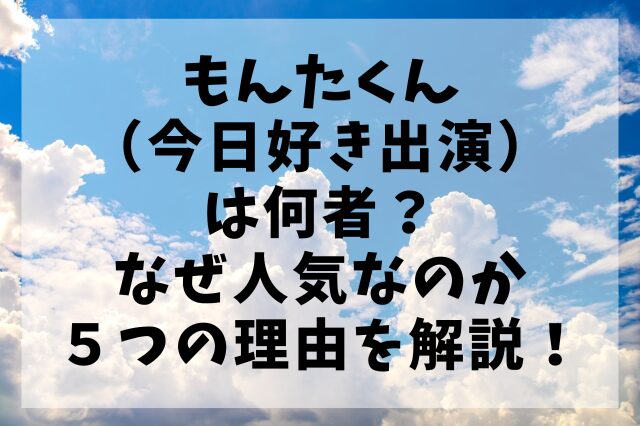 もんたくん（今日好き出演）は何者？なぜ人気なのか５つの理由を解説！