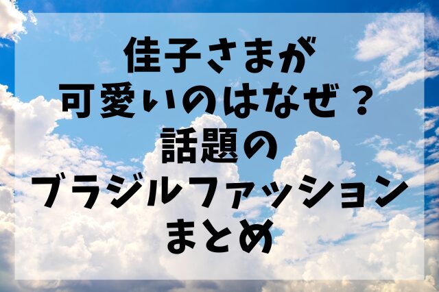 佳子さまが可愛いのはなぜ？話題のブラジルファッションまとめ