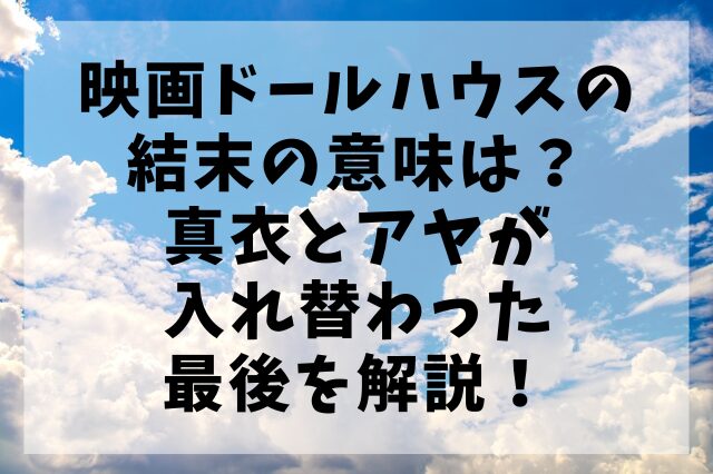 映画ドールハウスの結末の意味は？真衣とアヤが入れ替わった最後を解説！
