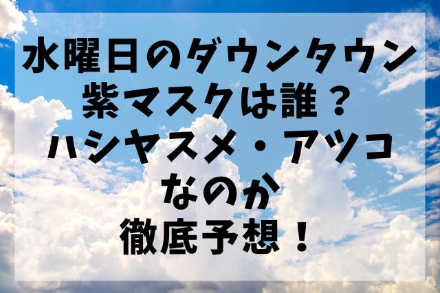 水曜日のダウンタウンの紫マスクは誰？ハシヤスメ・アツコなのか徹底予想！