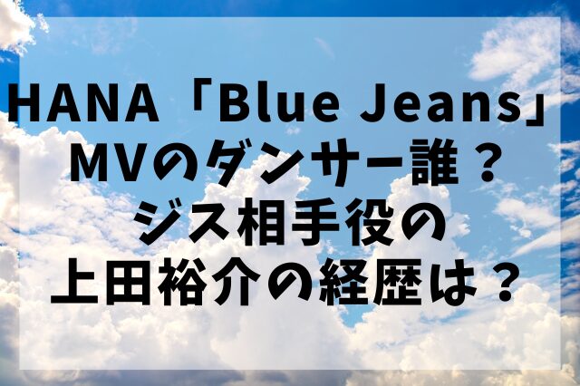 HANA「Blue Jeans」MVのダンサー誰？ジス相手役の上田裕介の経歴は？