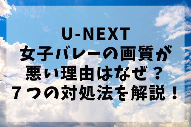 U-NEXT女子バレーの画質が悪い理由はなぜ？７つの対処法を解説！