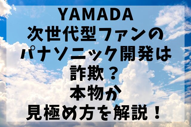 YAMADA次世代型ファンのパナソニック開発は詐欺？本物か見極め方を解説！