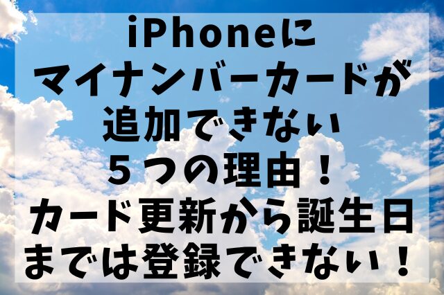 iPhoneにマイナンバーカードが追加できない５つの理由！カード更新から誕生日までは登録できない！