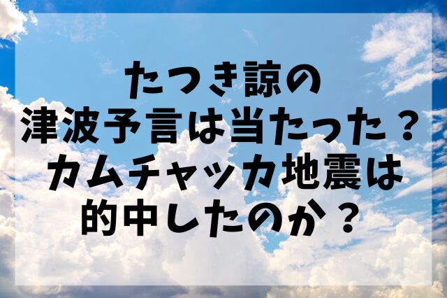 たつき諒の津波予言は当たった？カムチャッカ地震は的中したのか？