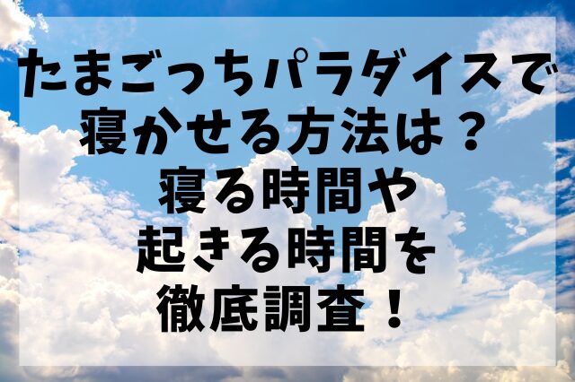 たまごっちパラダイスで寝かせる方法は？寝る時間や起きる時間を徹底調査！