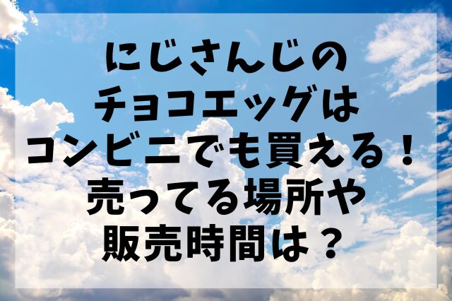 にじさんじのチョコエッグはコンビニでも買える！売ってる場所や販売時間は？